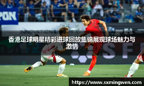 香港足球明星精彩进球回放集锦展现球场魅力与激情